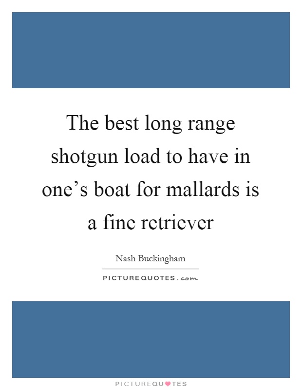 The best long range shotgun load to have in one's boat for mallards is a fine retriever Picture Quote #1