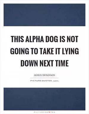 This alpha dog is not going to take it lying down next time Picture Quote #1