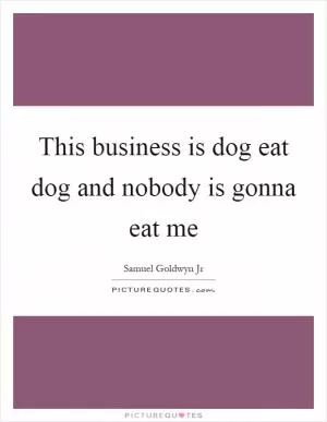 This business is dog eat dog and nobody is gonna eat me Picture Quote #1