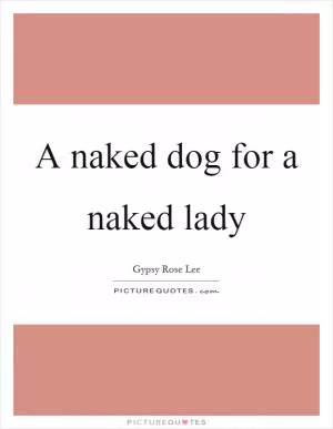 A naked dog for a naked lady Picture Quote #1