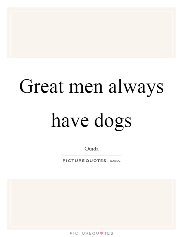 Great men always have dogs Picture Quote #1