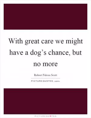 With great care we might have a dog’s chance, but no more Picture Quote #1