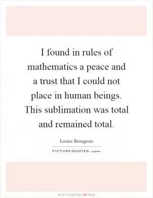 I found in rules of mathematics a peace and a trust that I could not place in human beings. This sublimation was total and remained total Picture Quote #1