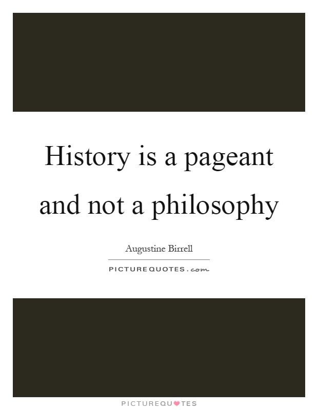 History is a pageant and not a philosophy Picture Quote #1