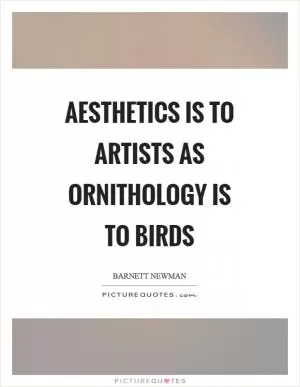 Aesthetics is to artists as ornithology is to birds Picture Quote #1