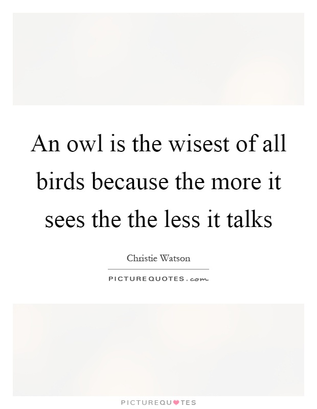 An owl is the wisest of all birds because the more it sees the the less it talks Picture Quote #1