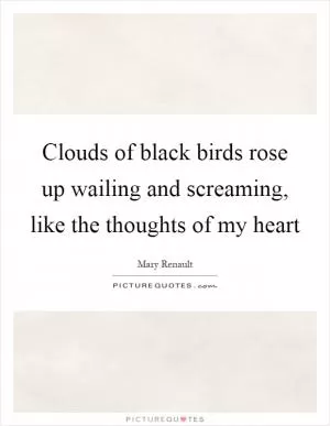Clouds of black birds rose up wailing and screaming, like the thoughts of my heart Picture Quote #1
