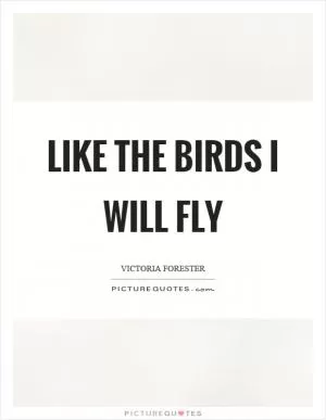 Like the birds I will fly Picture Quote #1