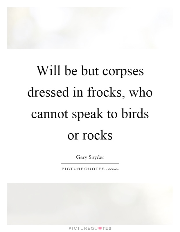 Will be but corpses dressed in frocks, who cannot speak to birds or rocks Picture Quote #1
