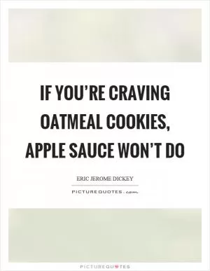 If you’re craving oatmeal cookies, apple sauce won’t do Picture Quote #1