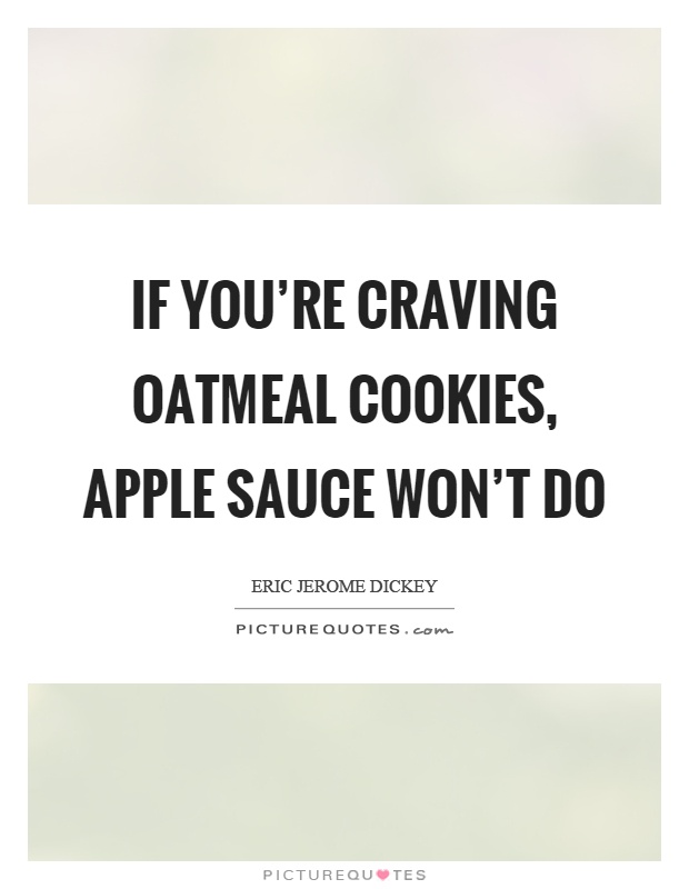 If you're craving oatmeal cookies, apple sauce won't do Picture Quote #1