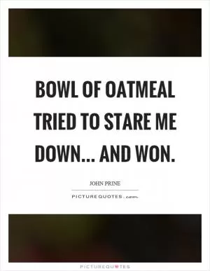 Bowl of oatmeal tried to stare me down... and won Picture Quote #1