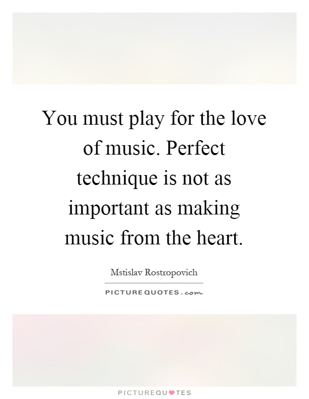 You must play for the love of music. Perfect technique is not as important as making music from the heart Picture Quote #1