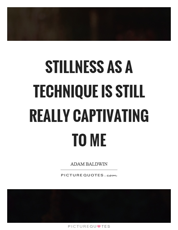 Stillness as a technique is still really captivating to me Picture Quote #1