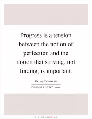 Progress is a tension between the notion of perfection and the notion that striving, not finding, is important Picture Quote #1
