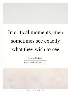 In critical moments, men sometimes see exactly what they wish to see Picture Quote #1