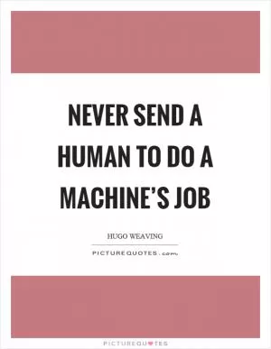 Never send a human to do a machine’s job Picture Quote #1