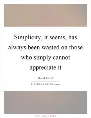 Simplicity, it seems, has always been wasted on those who simply cannot appreciate it Picture Quote #1