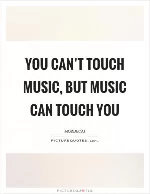 You can’t touch music, but music can touch you Picture Quote #1