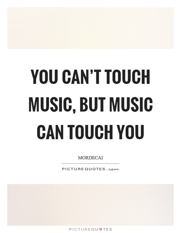 You can't touch music, but music can touch you Picture Quote #1