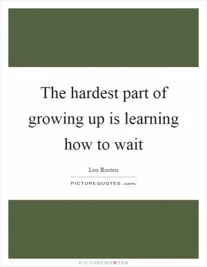 The hardest part of growing up is learning how to wait Picture Quote #1