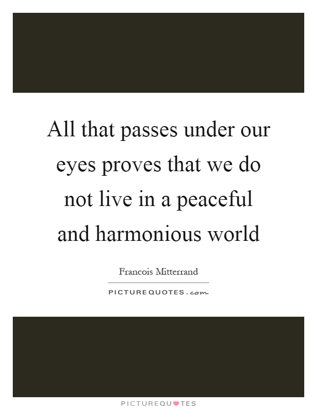 All that passes under our eyes proves that we do not live in a peaceful and harmonious world Picture Quote #1
