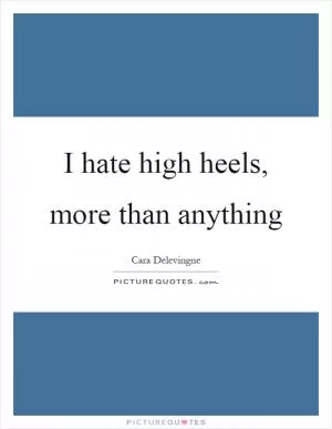 I hate high heels, more than anything Picture Quote #1