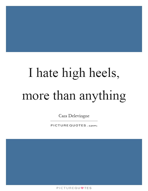I hate high heels, more than anything Picture Quote #1