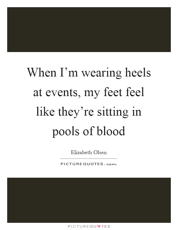 When I'm wearing heels at events, my feet feel like they're sitting in pools of blood Picture Quote #1