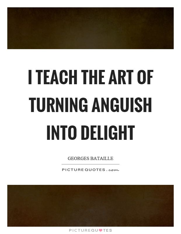 I teach the art of turning anguish into delight Picture Quote #1