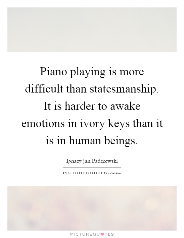 Piano playing is more difficult than statesmanship. It is harder to awake emotions in ivory keys than it is in human beings Picture Quote #1