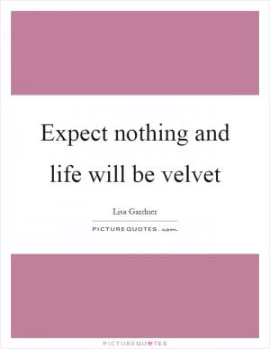 Expect nothing and life will be velvet Picture Quote #1
