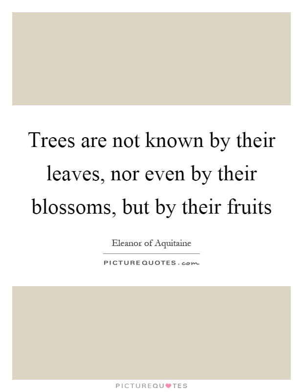Trees are not known by their leaves, nor even by their blossoms, but by their fruits Picture Quote #1