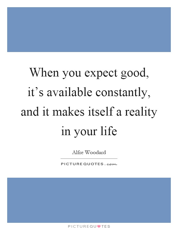 When you expect good, it's available constantly, and it makes itself a reality in your life Picture Quote #1