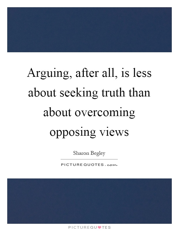 Arguing, after all, is less about seeking truth than about overcoming opposing views Picture Quote #1