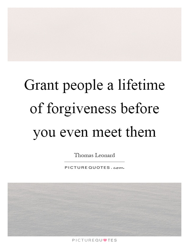 Grant people a lifetime of forgiveness before you even meet them Picture Quote #1