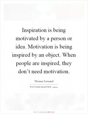 Inspiration is being motivated by a person or idea. Motivation is being inspired by an object. When people are inspired, they don’t need motivation Picture Quote #1