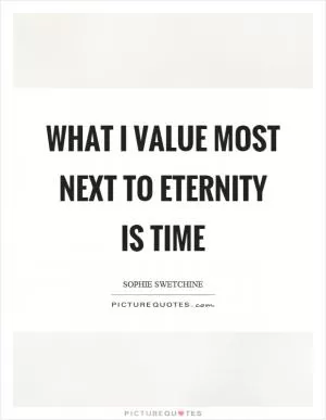 What I value most next to eternity is time Picture Quote #1