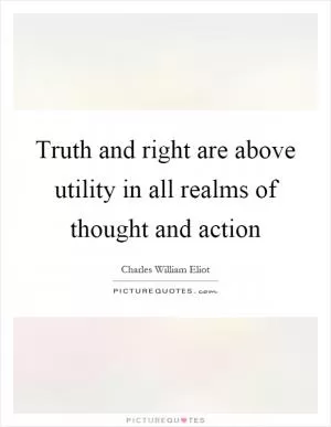 Truth and right are above utility in all realms of thought and action Picture Quote #1