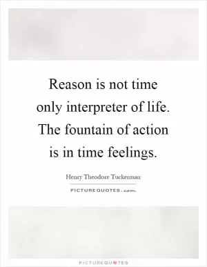 Reason is not time only interpreter of life. The fountain of action is in time feelings Picture Quote #1