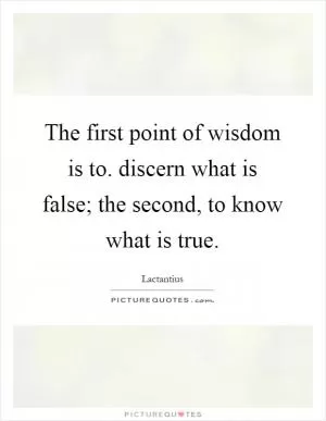 The first point of wisdom is to. discern what is false; the second, to know what is true Picture Quote #1