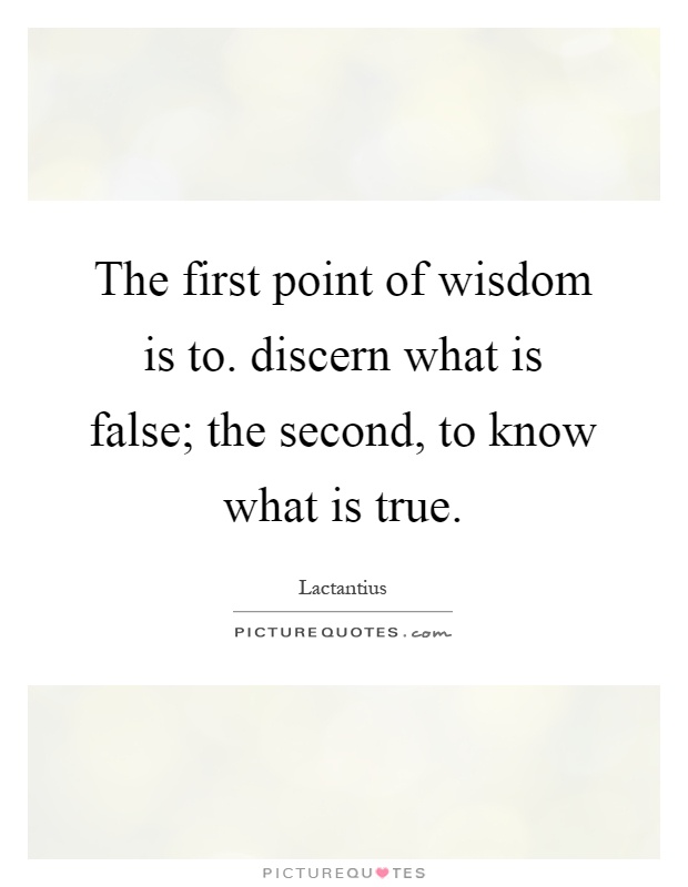 The first point of wisdom is to. discern what is false; the second, to know what is true Picture Quote #1