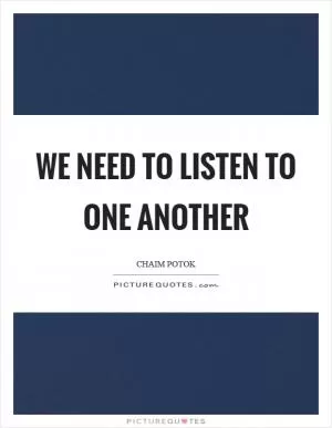 We need to listen to one another Picture Quote #1