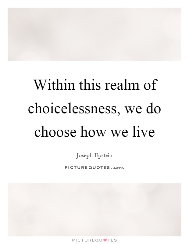 Within this realm of choicelessness, we do choose how we live Picture Quote #1