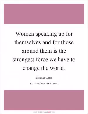 Women speaking up for themselves and for those around them is the strongest force we have to change the world Picture Quote #1