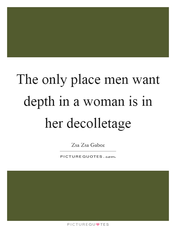 The only place men want depth in a woman is in her decolletage Picture Quote #1