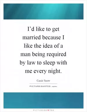 I’d like to get married because I like the idea of a man being required by law to sleep with me every night Picture Quote #1