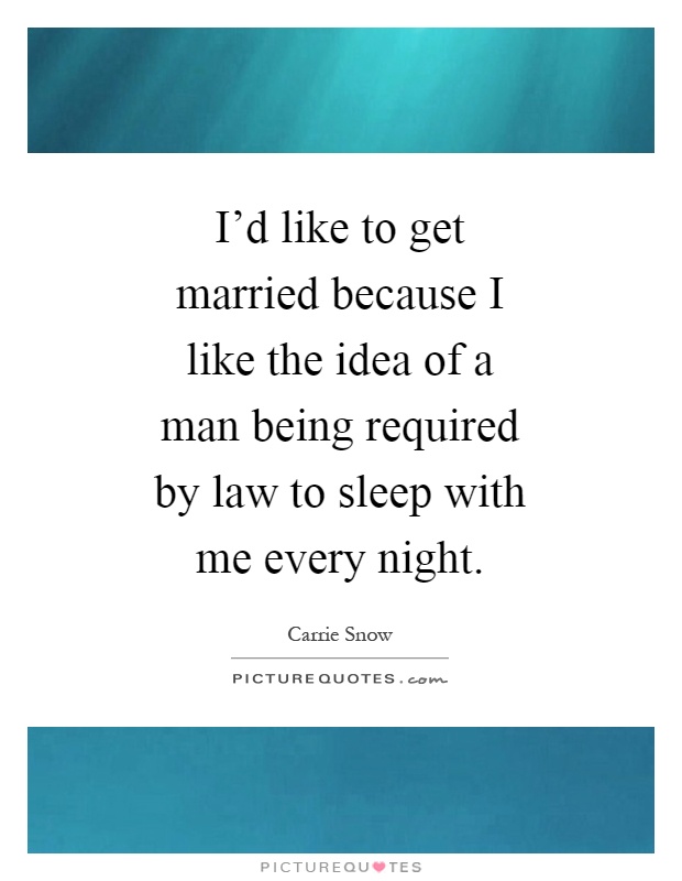 I'd like to get married because I like the idea of a man being required by law to sleep with me every night Picture Quote #1