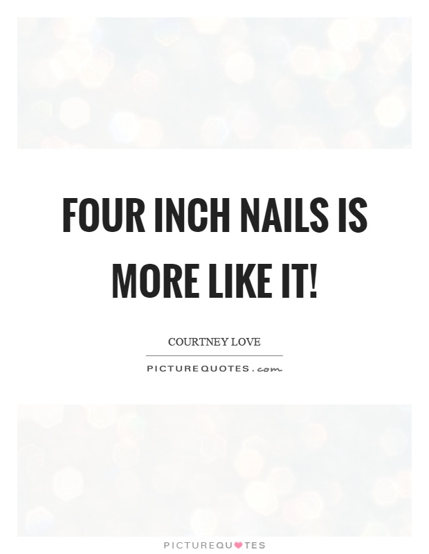 Four inch nails is more like it! Picture Quote #1