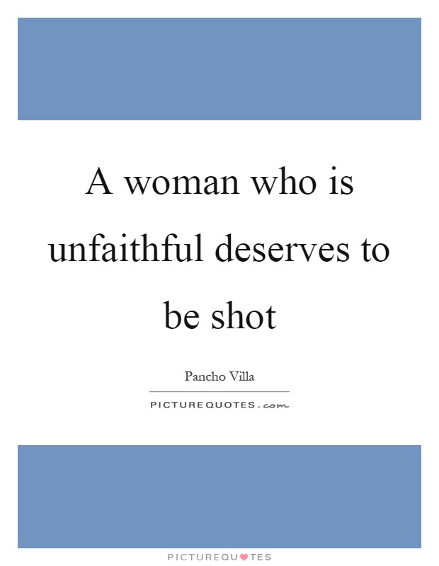 A woman who is unfaithful deserves to be shot Picture Quote #1